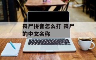 丧尸拼音怎么打 丧尸的中文名称