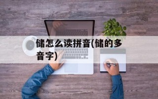 储怎么读拼音(储的多音字)