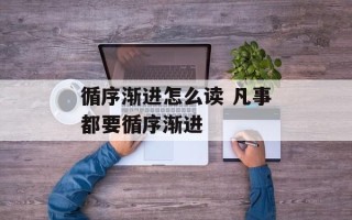 循序渐进怎么读 凡事都要循序渐进