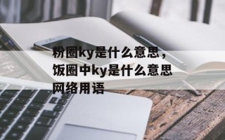 粉圈ky是什么意思，饭圈中ky是什么意思网络用语