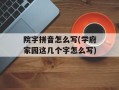 院字拼音怎么写(学府家园这几个字怎么写)
