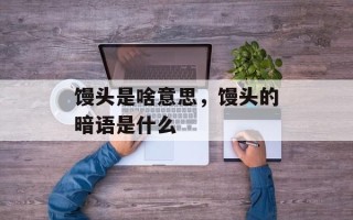 馒头是啥意思，馒头的暗语是什么