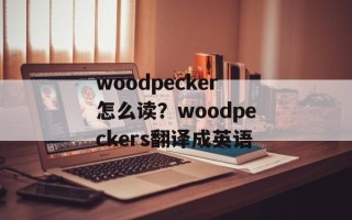 woodpecker怎么读？woodpeckers翻译成英语