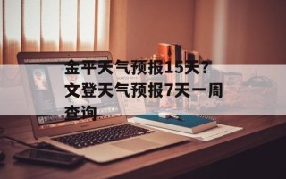 金平天气预报15天？文登天气预报7天一周查询