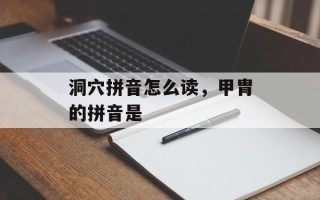 洞穴拼音怎么读，甲胄的拼音是