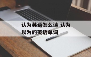 认为英语怎么读 认为以为的英语单词