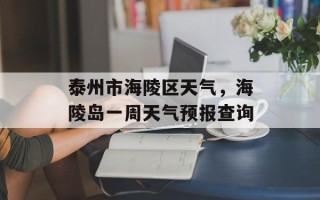 泰州市海陵区天气，海陵岛一周天气预报查询