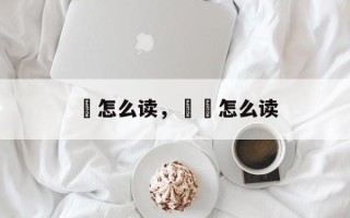 槾怎么读，杺枔怎么读