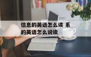 信息的英语怎么读 系的英语怎么说读