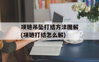 项链吊坠打结方法图解(项链打结怎么解)
