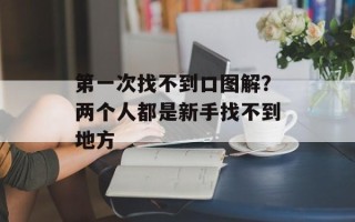 第一次找不到口图解？两个人都是新手找不到地方