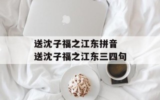送沈子福之江东拼音 送沈子福之江东三四句
