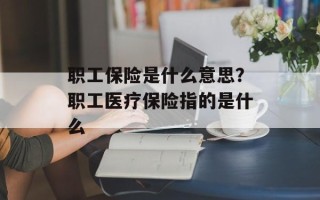 职工保险是什么意思？职工医疗保险指的是什么