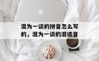 混为一谈的拼音怎么写的，混为一谈的混读音