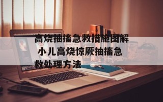 高烧抽搐急救措施图解 小儿高烧惊厥抽搐急救处理方法