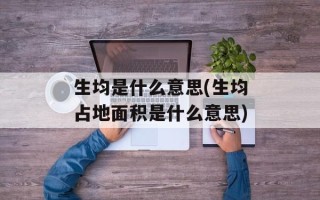 生均是什么意思(生均占地面积是什么意思)