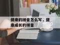 健康的拼音怎么写，健康成长的拼音