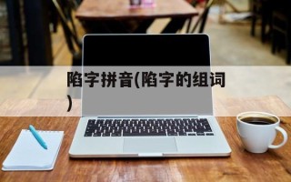 陷字拼音(陷字的组词)