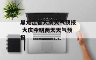 黑龙江省大庆天气预报 大庆今明两天天气预报
