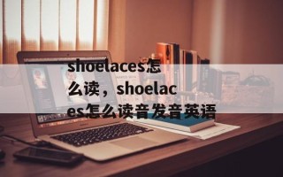 shoelaces怎么读，shoelaces怎么读音发音英语
