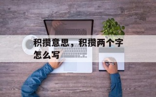 积攒意思，积攒两个字怎么写