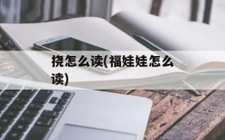 挠怎么读(福娃娃怎么读)