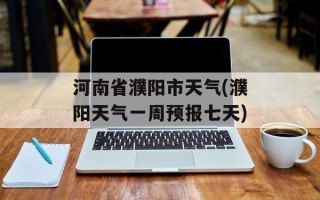 河南省濮阳市天气(濮阳天气一周预报七天)