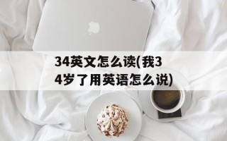 34英文怎么读(我34岁了用英语怎么说)