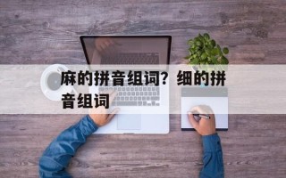 麻的拼音组词？细的拼音组词