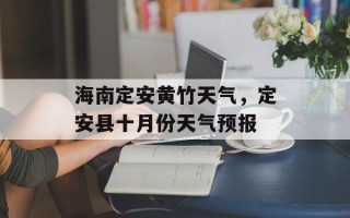 海南定安黄竹天气，定安县十月份天气预报