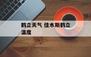 鹤立天气 佳木斯鹤立温度