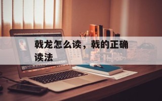 戟龙怎么读，戟的正确读法