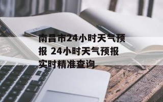 南昌市24小时天气预报 24小时天气预报实时精准查询