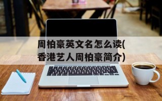周柏豪英文名怎么读(香港艺人周柏豪简介)