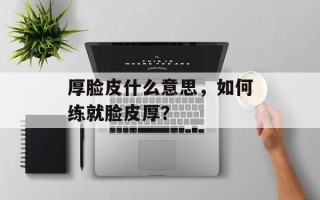 厚脸皮什么意思，如何练就脸皮厚？
