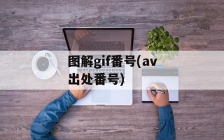 图解gif番号(av出处番号)