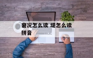 窘况怎么读 堤怎么读拼音