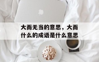 大而无当的意思，大而什么的成语是什么意思