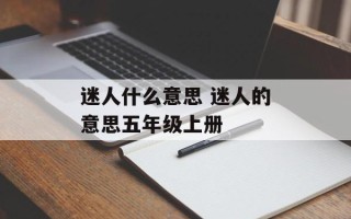 迷人什么意思 迷人的意思五年级上册