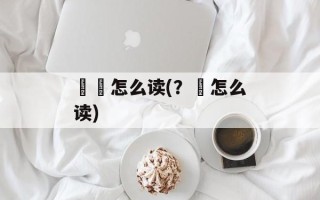 氼乂怎么读(？乂怎么读)