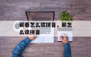 蕲春怎么读拼音，蕲怎么读拼音