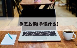 争怎么读(争读什么)