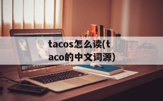tacos怎么读(taco的中文词源)
