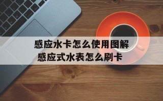 感应水卡怎么使用图解 感应式水表怎么刷卡
