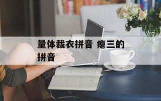 量体裁衣拼音 瘪三的拼音