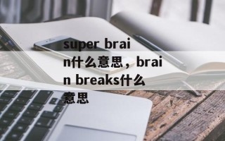 super brain什么意思，brain breaks什么意思