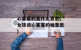 心塞塞的是什么意思(女孩说心塞塞的啥意思)