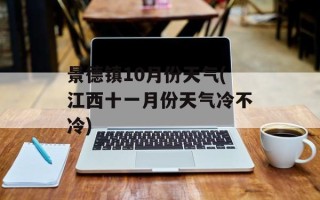 景德镇10月份天气(江西十一月份天气冷不冷)