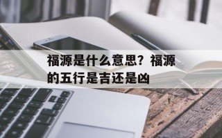福源是什么意思？福源的五行是吉还是凶