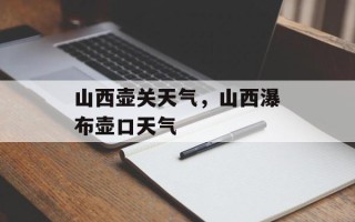 山西壶关天气，山西瀑布壶口天气